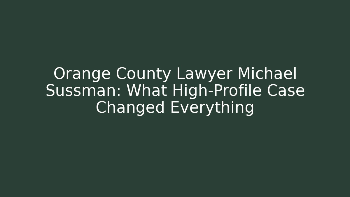 Orange County Lawyer Michael Sussman: What High-Profile Case Changed Everything - WealthxGroup