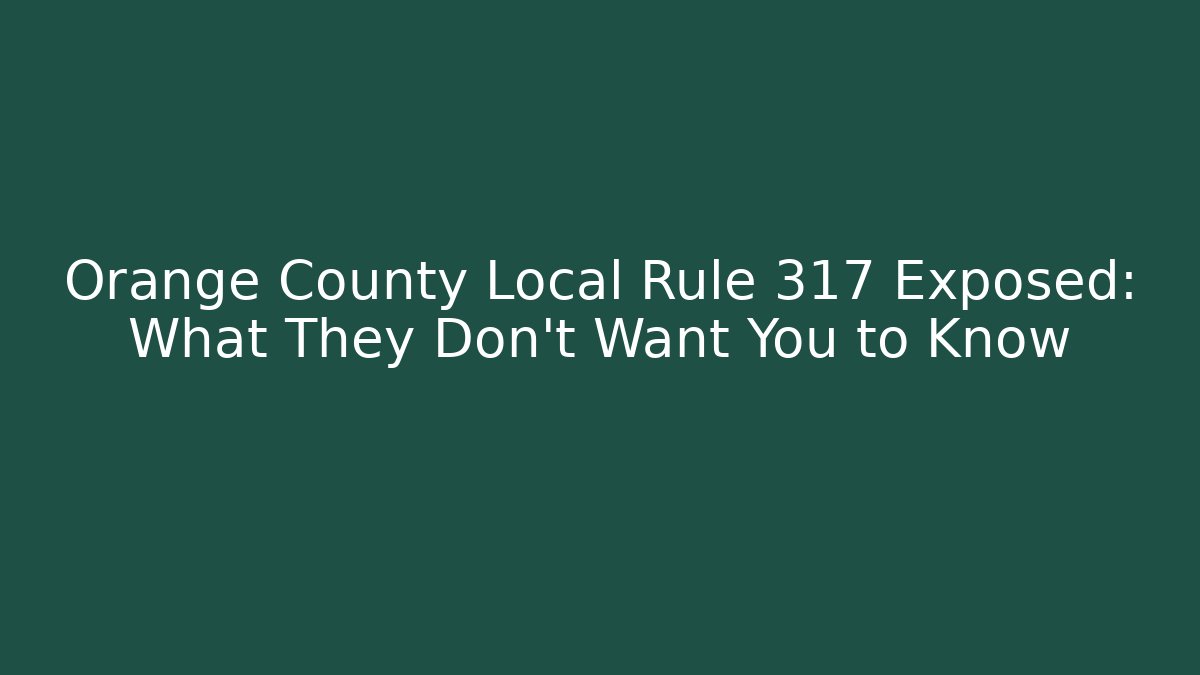 Orange County Local Rule 317 Exposed: What They Don't Want You to Know