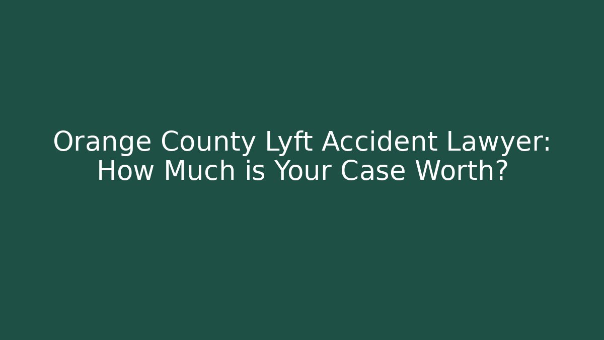 Orange County Lyft Accident Lawyer: How Much is Your Case Worth?