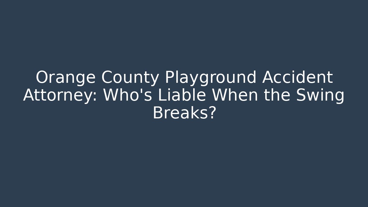Orange County Playground Accident Attorney: Who’s Liable When the Swing Breaks? - WealthxGroup