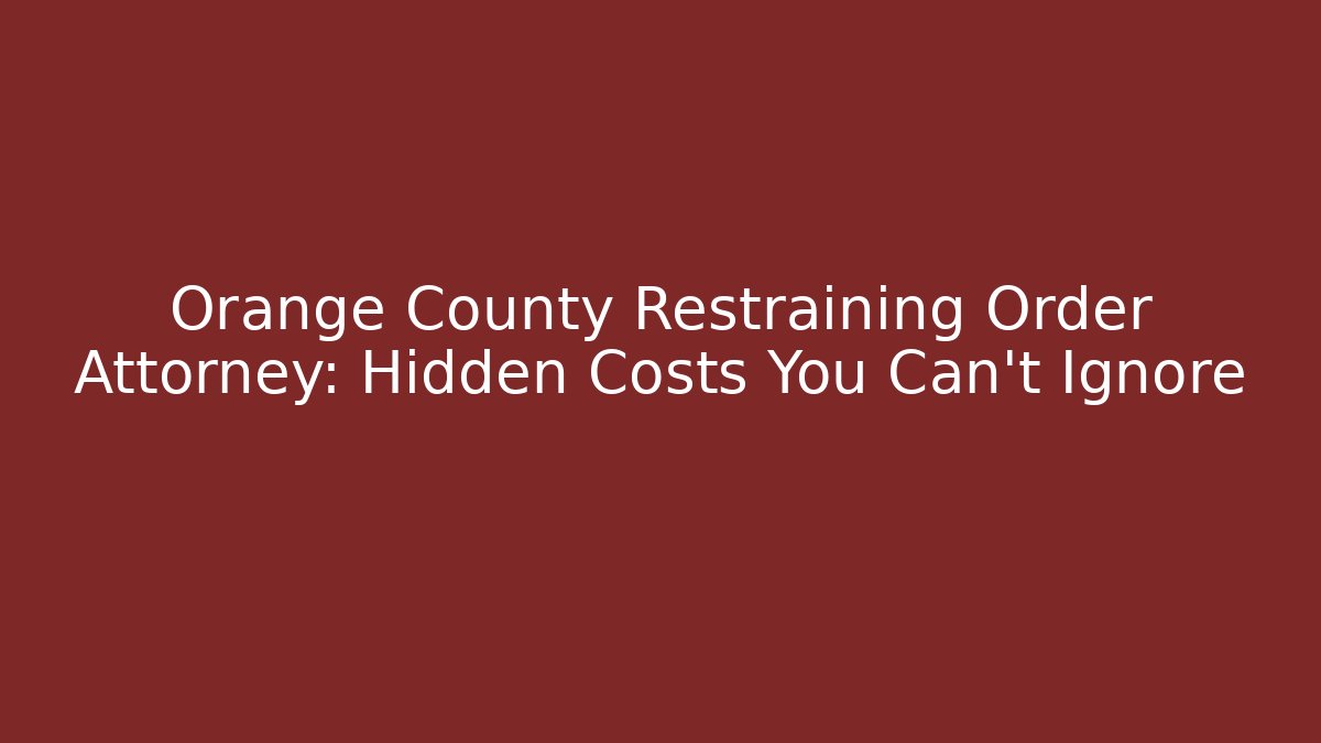 Orange County Restraining Order Attorney: Hidden Costs You Can't Ignore