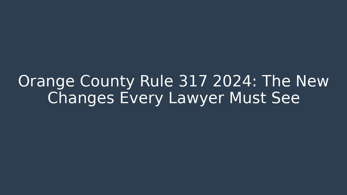 Orange County Rule 317 2024: The New Changes Every Lawyer Must See