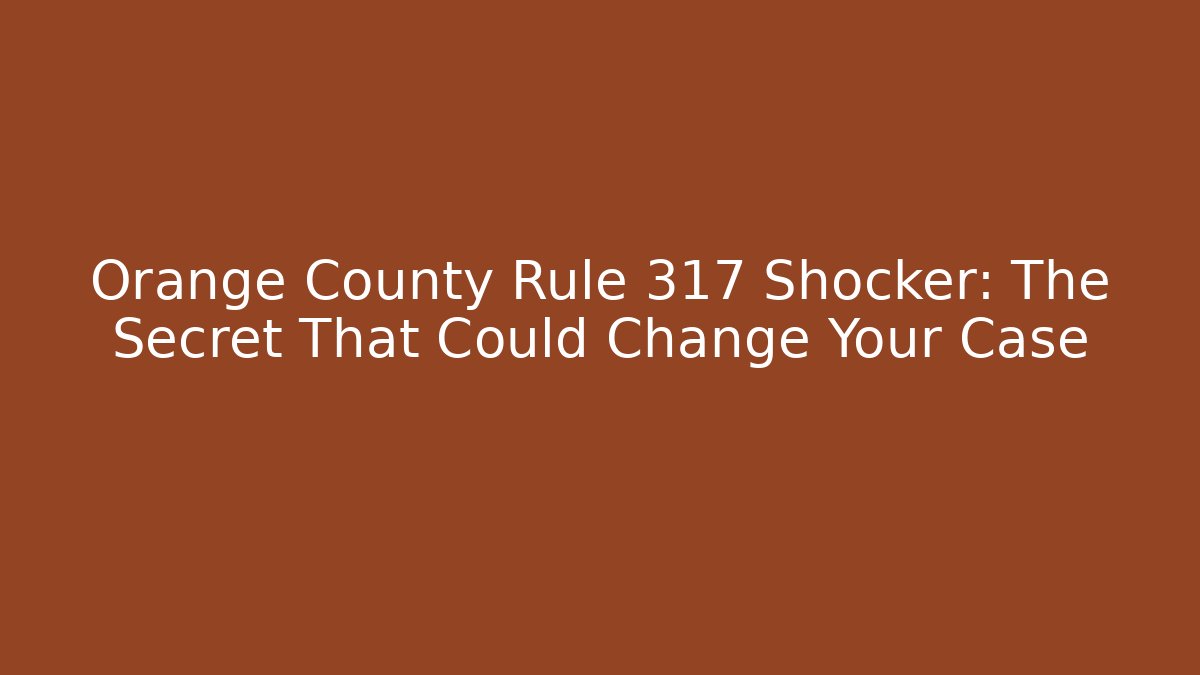 Orange County Rule 317 Shocker: The Secret That Could Change Your Case