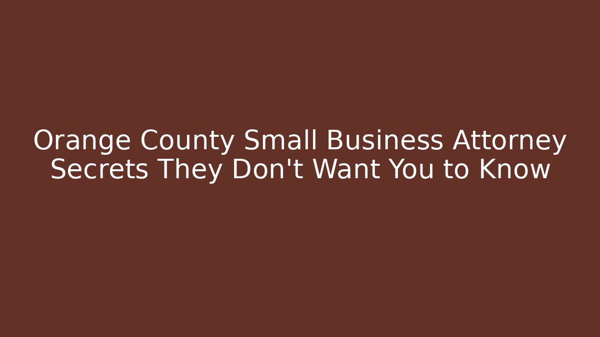 Orange County Small Business Attorney Secrets They Don’t Want You to Know