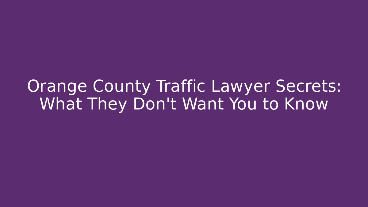 Orange County Traffic Lawyer Secrets: What They Don’t Want You to Know