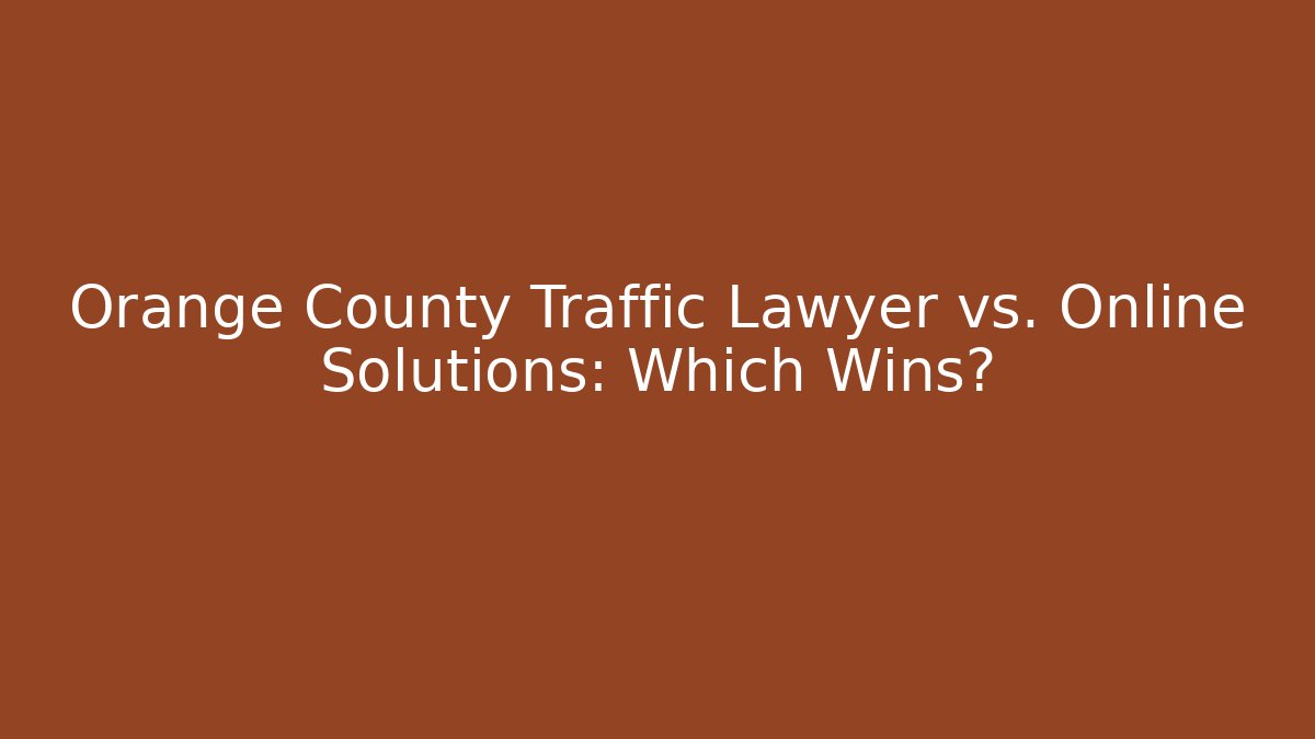 Orange County Traffic Lawyer vs. Online Solutions: Which Wins?