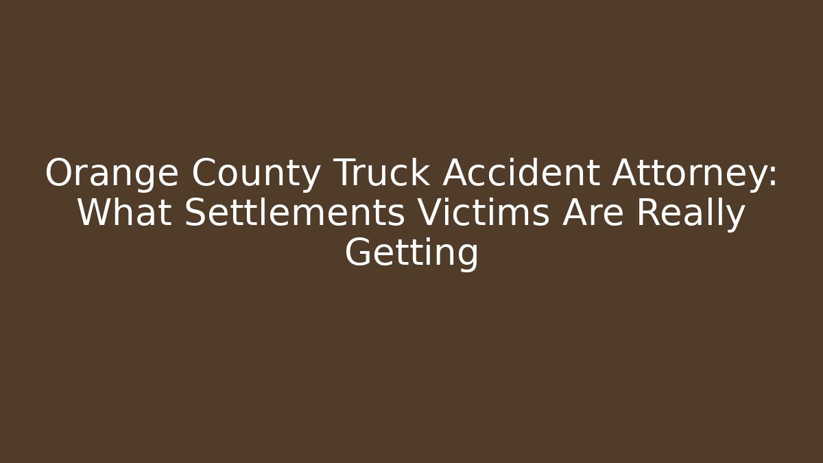 Orange County Truck Accident Attorney: What Settlements Victims Are Really Getting