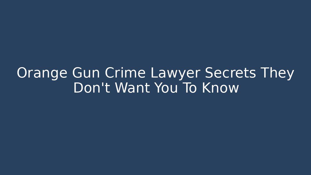 Orange Gun Crime Lawyer Secrets They Don't Want You To Know
