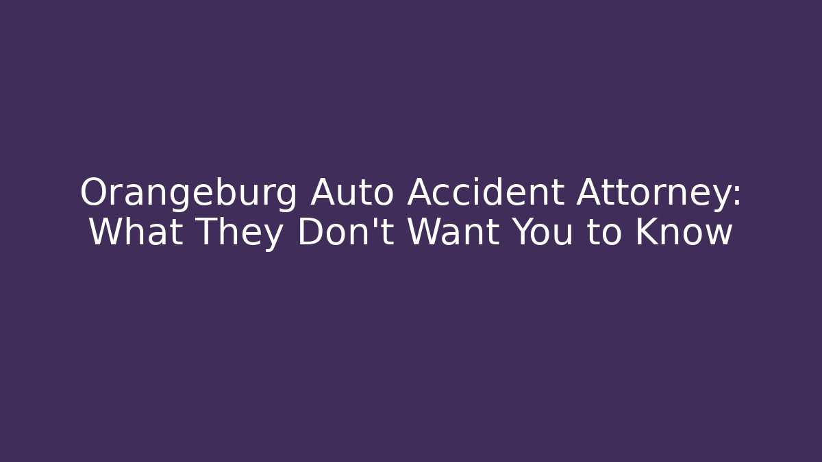 Orangeburg Auto Accident Attorney: What They Don’t Want You to Know