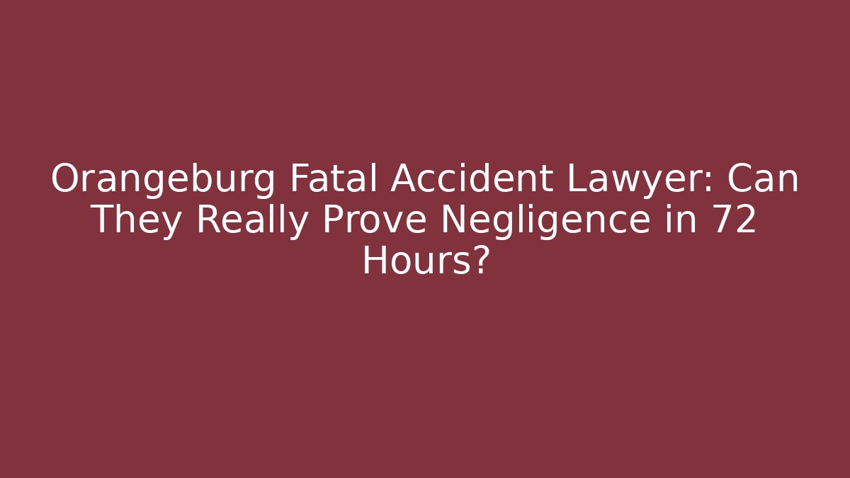 Orangeburg Fatal Accident Lawyer: Can They Really Prove Negligence in 72 Hours?