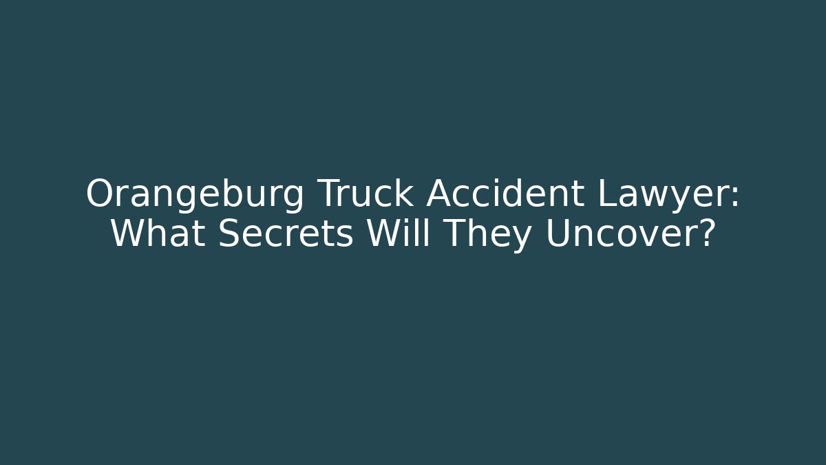 Orangeburg Truck Accident Lawyer: What Secrets Will They Uncover?