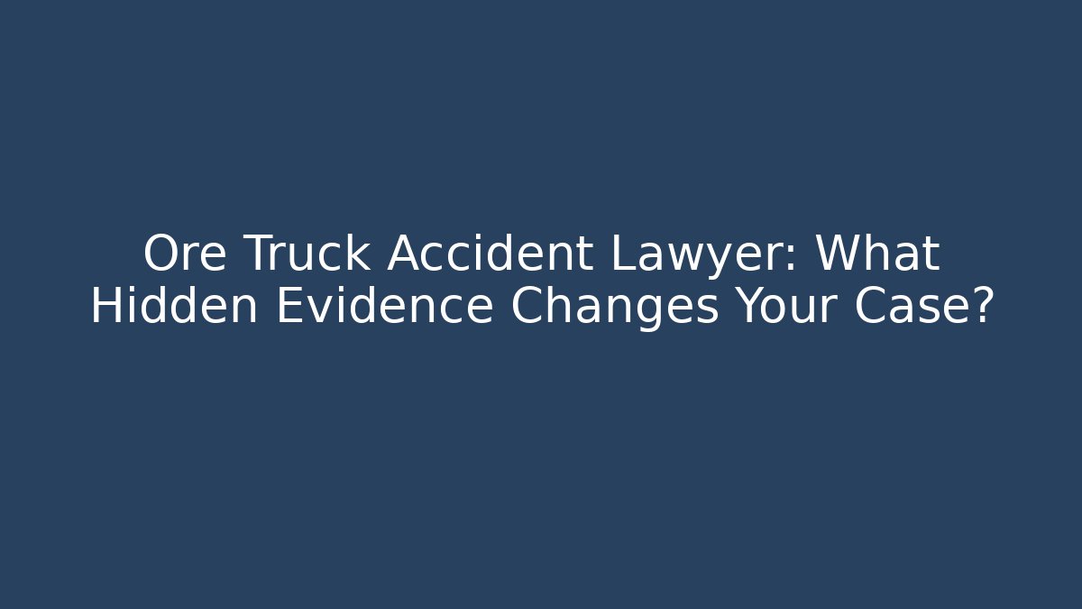 Ore Truck Accident Lawyer: What Hidden Evidence Changes Your Case?