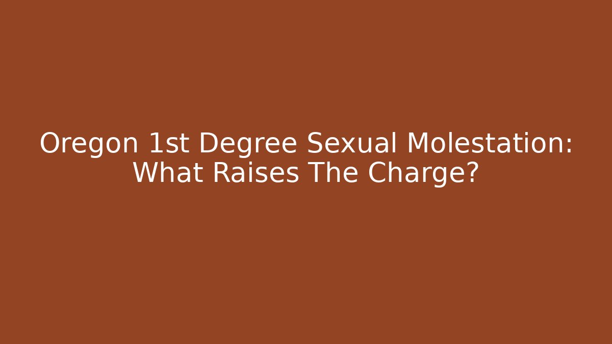 Oregon 1st Degree Sexual Molestation: What Raises The Charge?