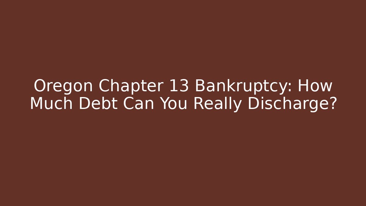 Oregon Chapter 13 Bankruptcy: How Much Debt Can You Really Discharge?