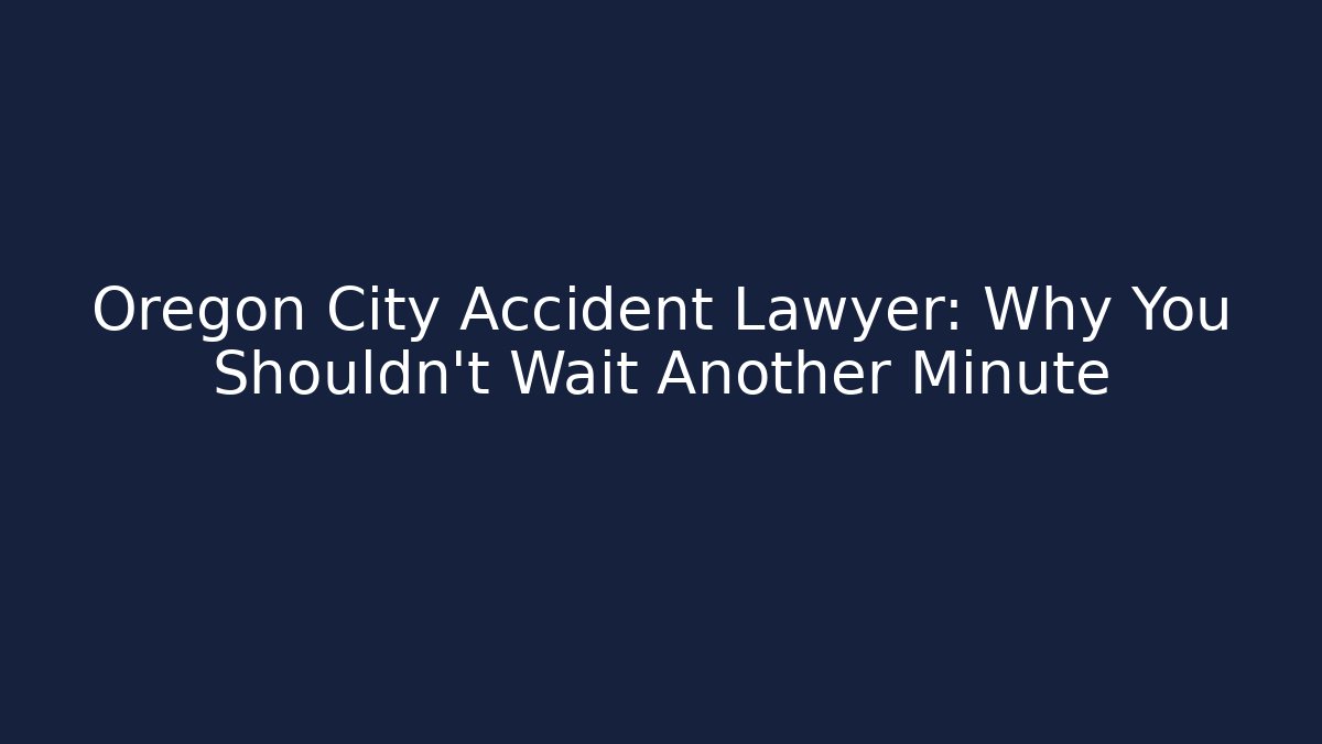 Oregon City Accident Lawyer: Why You Shouldn't Wait Another Minute
