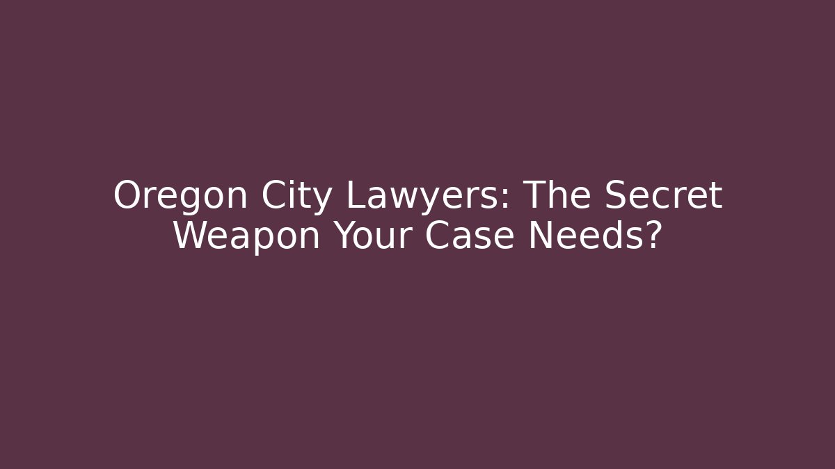 Oregon City Lawyers: The Secret Weapon Your Case Needs?