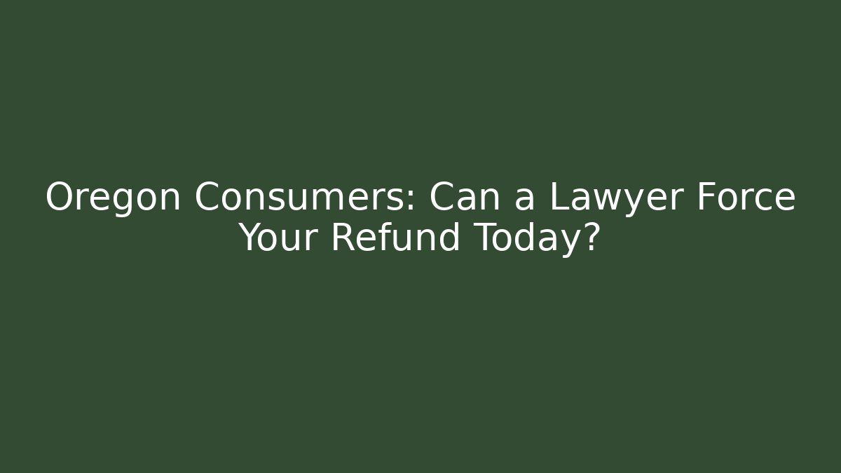 Oregon Consumers: Can a Lawyer Force Your Refund Today?