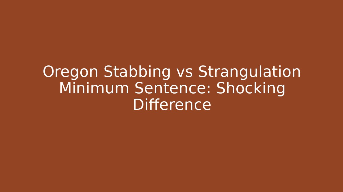 Oregon Stabbing vs Strangulation Minimum Sentence: Shocking Difference