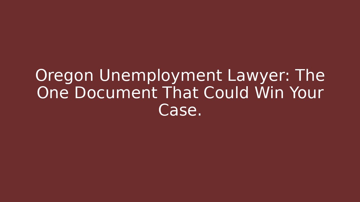Oregon Unemployment Lawyer: The One Document That Could Win Your Case. - WealthxGroup