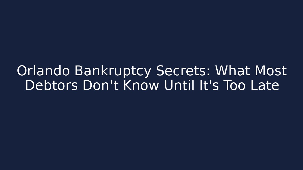 Orlando Bankruptcy Secrets: What Most Debtors Don’t Know Until It’s Too Late