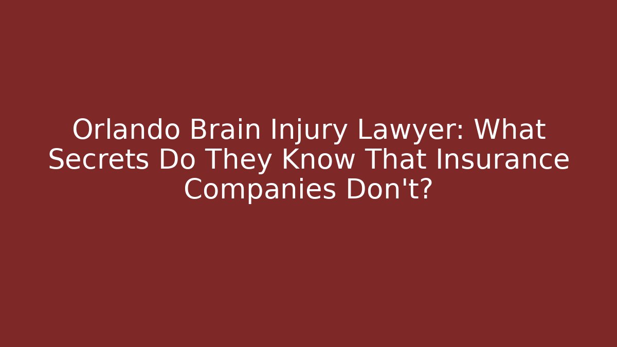 Orlando Brain Injury Lawyer: What Secrets Do They Know That Insurance Companies Don’t?