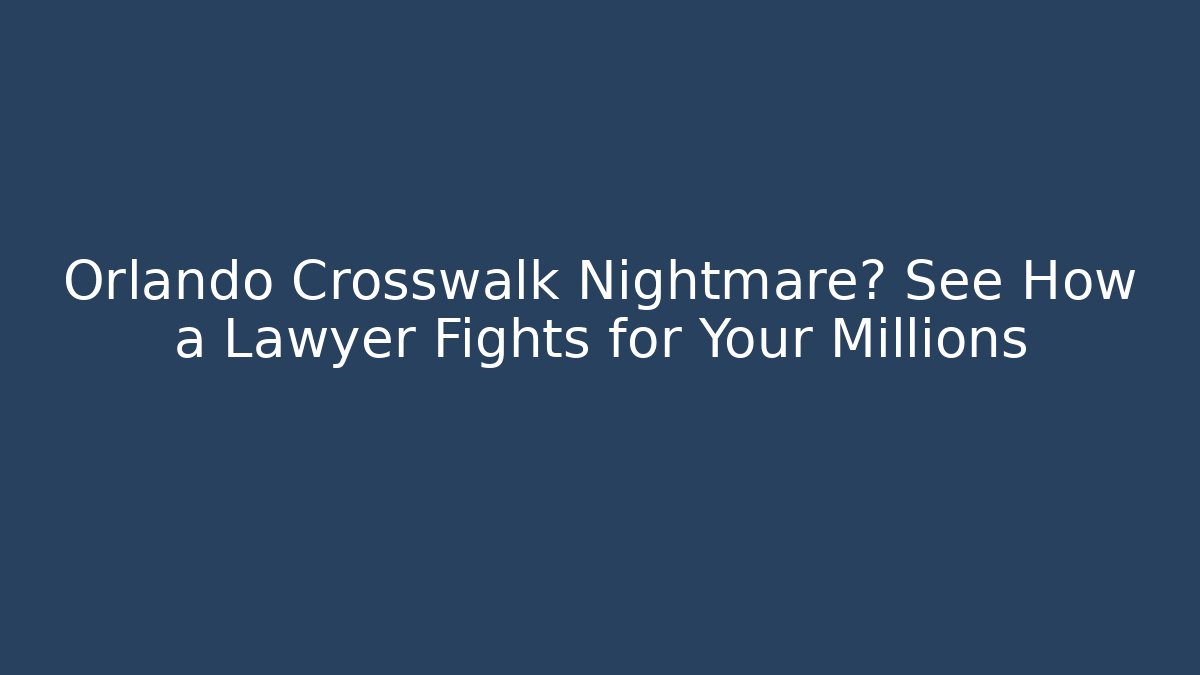 Orlando Crosswalk Nightmare? See How a Lawyer Fights for Your Millions