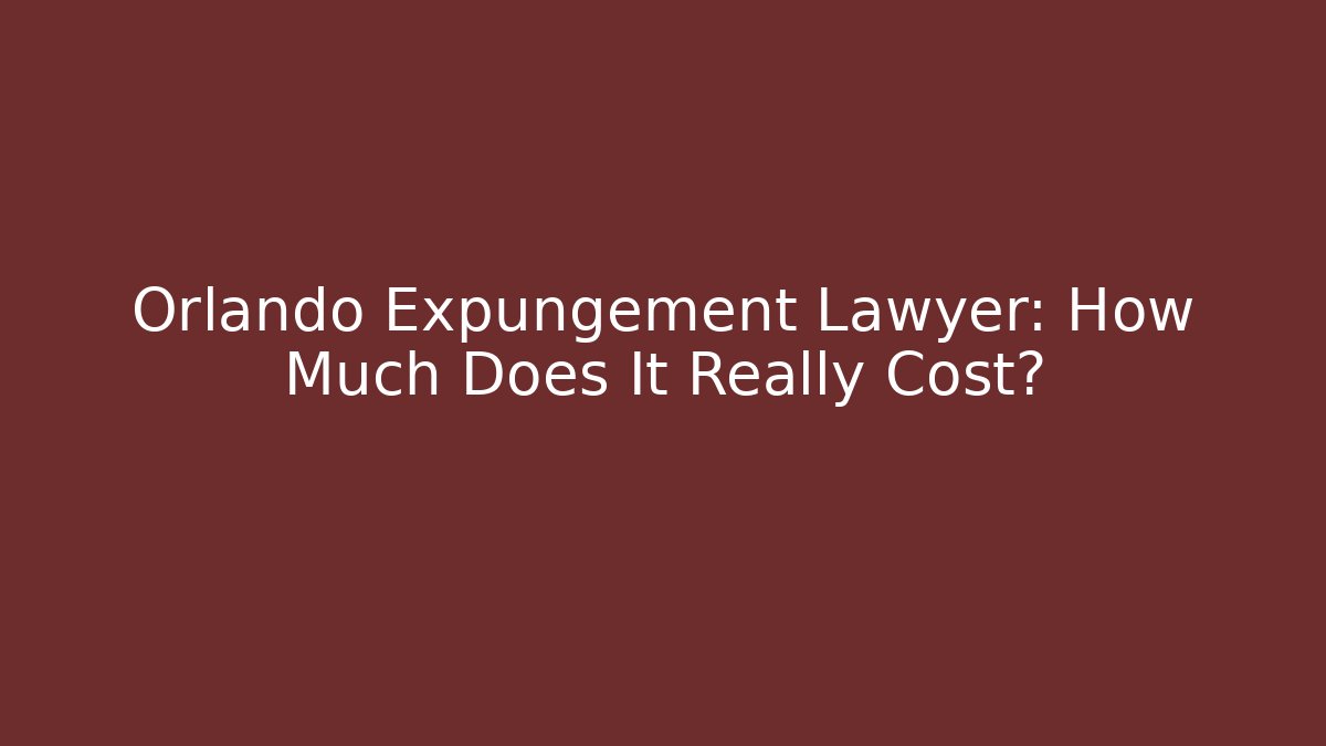 Orlando Expungement Lawyer: How Much Does It Really Cost?