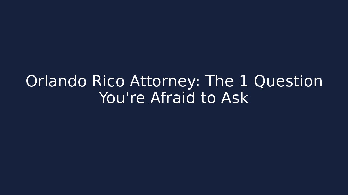 Orlando Rico Attorney: The 1 Question You’re Afraid to Ask