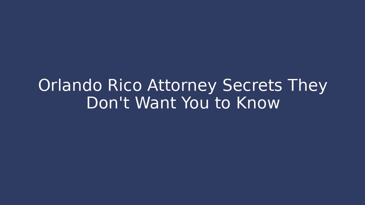Orlando Rico Attorney Secrets They Don’t Want You to Know