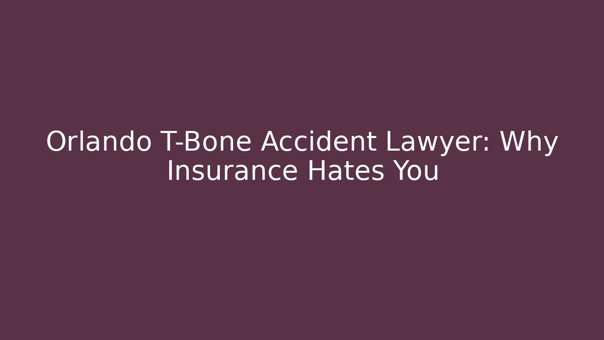 Orlando T-Bone Accident Lawyer: Why Insurance Hates You