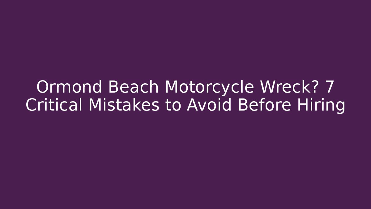 Ormond Beach Motorcycle Wreck? 7 Critical Mistakes to Avoid Before Hiring - WealthxGroup