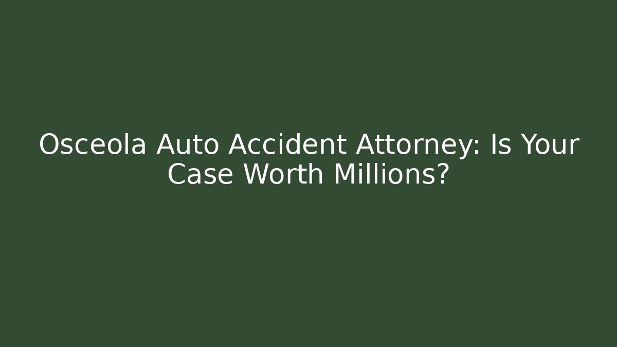 Osceola Auto Accident Attorney: Is Your Case Worth Millions?