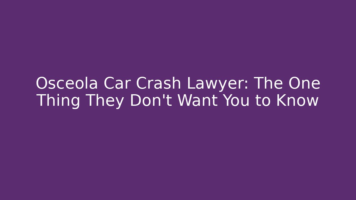 Osceola Car Crash Lawyer: The One Thing They Don’t Want You to Know