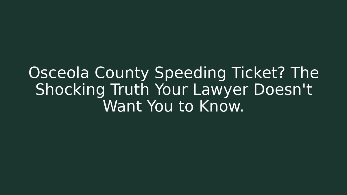 Osceola County Speeding Ticket? The Shocking Truth Your Lawyer Doesn’t Want You to Know.