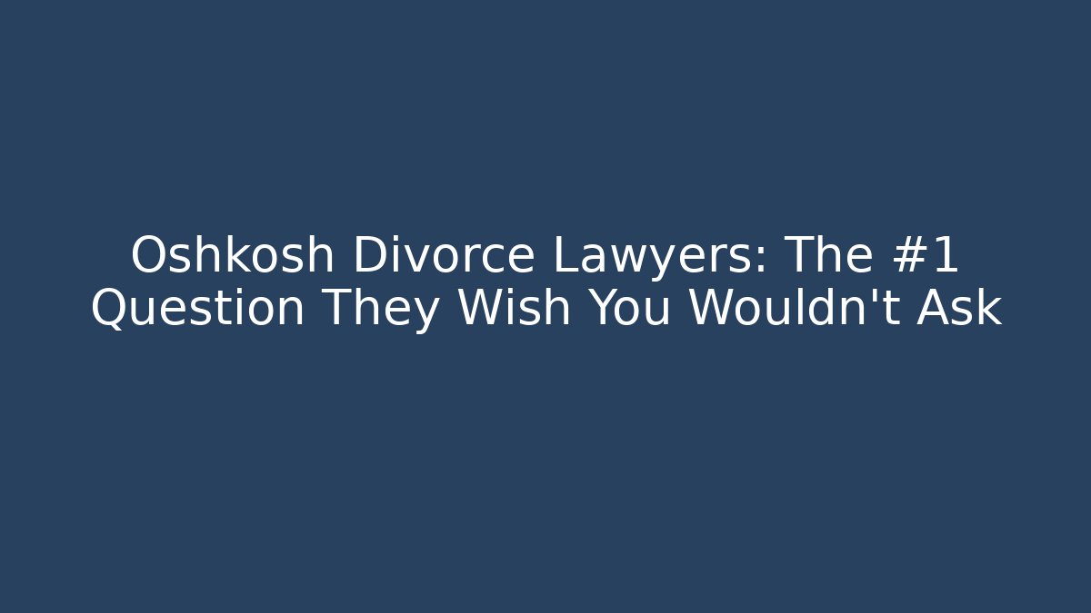 Oshkosh Divorce Lawyers: The #1 Question They Wish You Wouldn't Ask