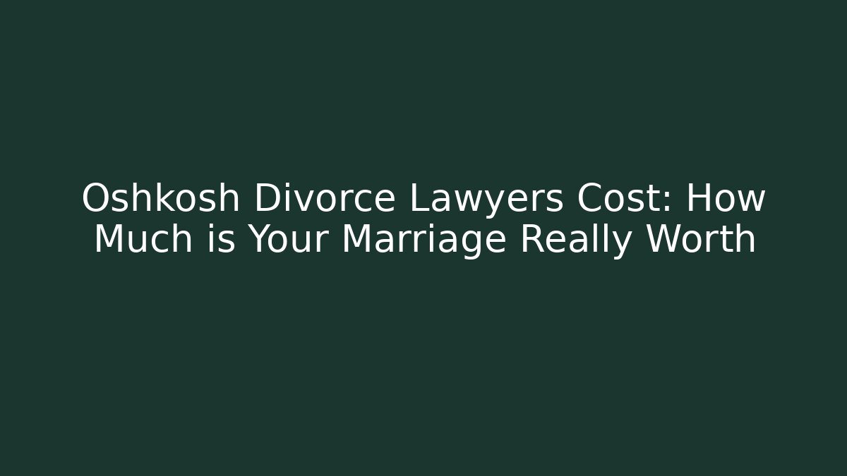 Oshkosh Divorce Lawyers Cost: How Much is Your Marriage Really Worth