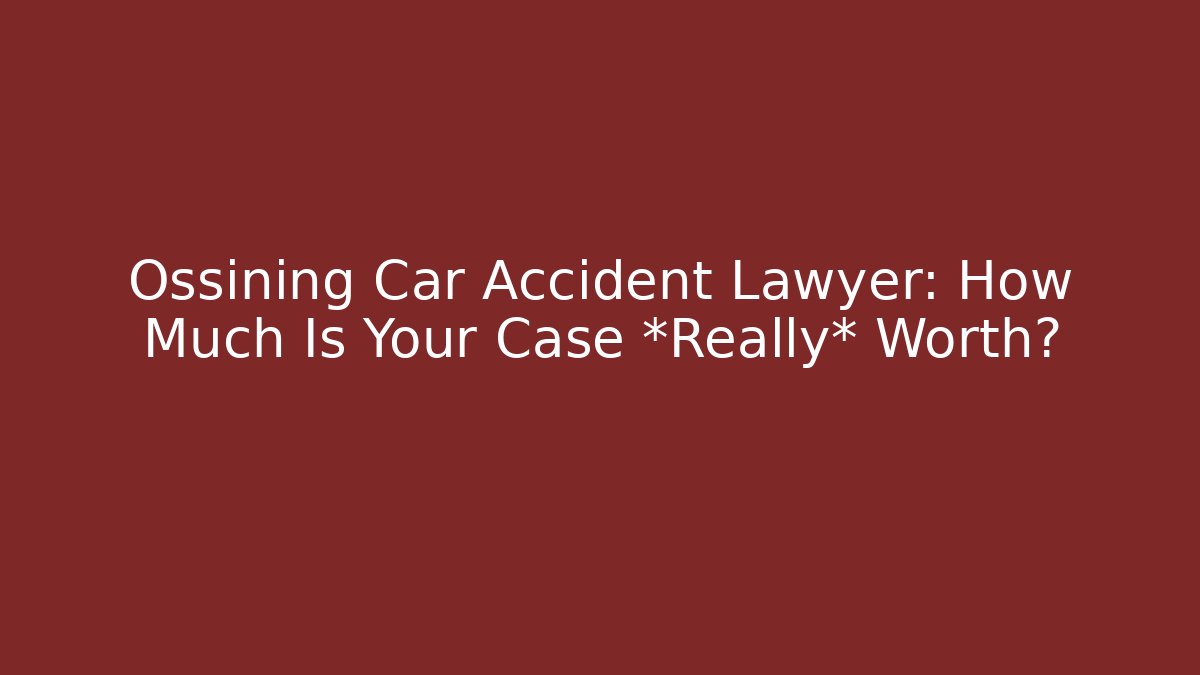 Ossining Car Accident Lawyer: How Much Is Your Case *Really* Worth?