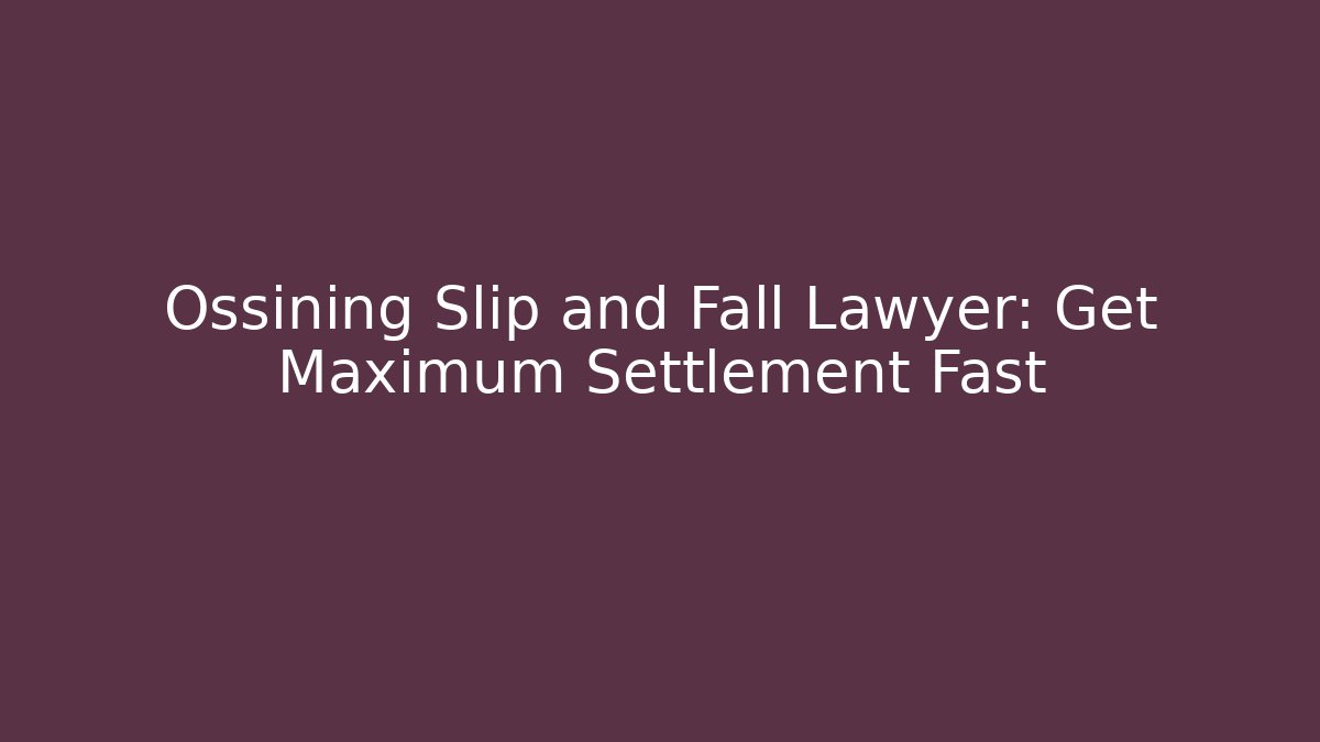 Ossining Slip and Fall Lawyer: Get Maximum Settlement Fast