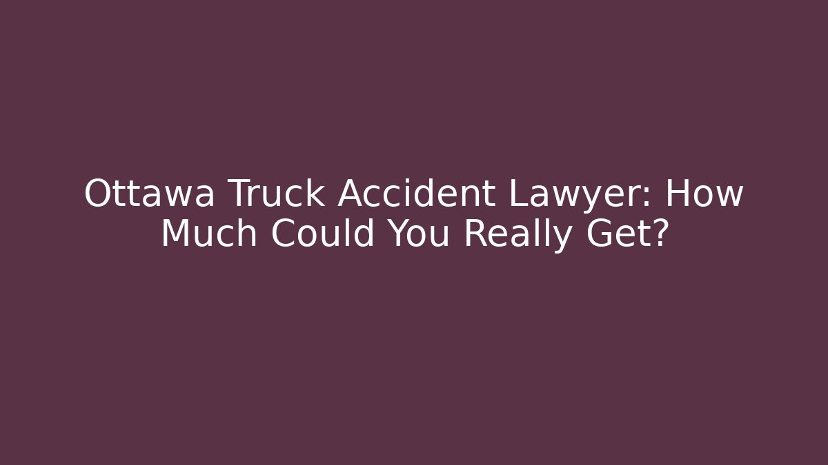 Ottawa Truck Accident Lawyer: How Much Could You Really Get?