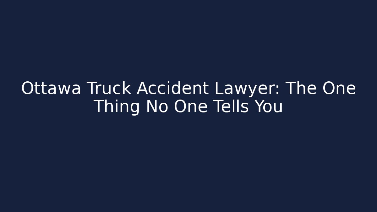 Ottawa Truck Accident Lawyer: The One Thing No One Tells You