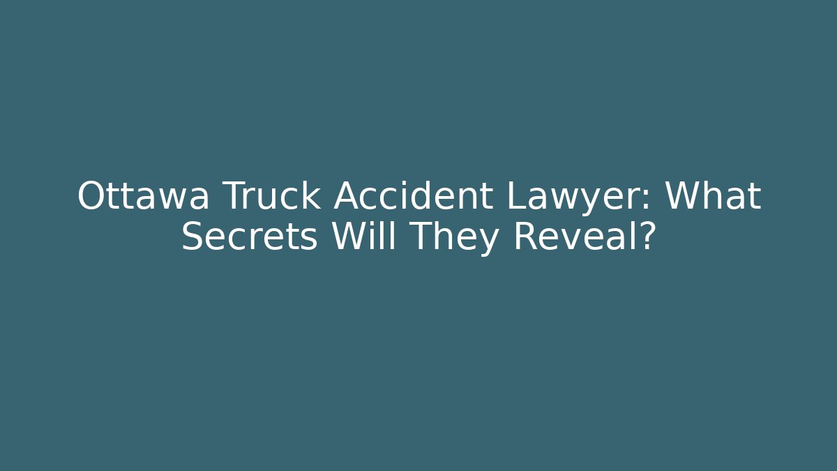 Ottawa Truck Accident Lawyer: What Secrets Will They Reveal?