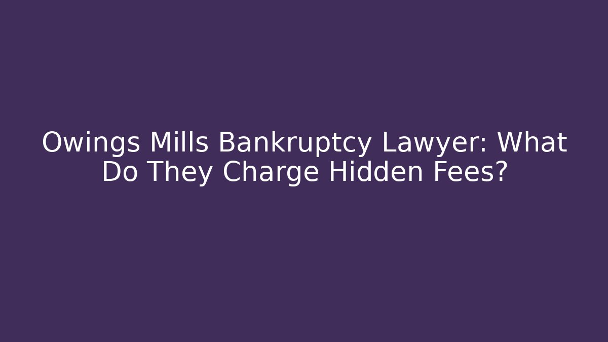 Owings Mills Bankruptcy Lawyer: What Do They Charge Hidden Fees?