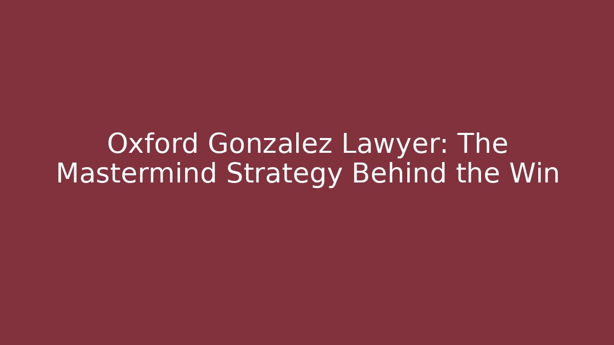 Oxford Gonzalez Lawyer: The Mastermind Strategy Behind the Win