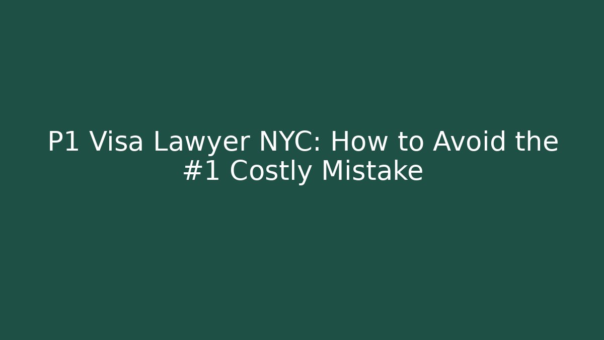 P1 Visa Lawyer NYC: How to Avoid the #1 Costly Mistake