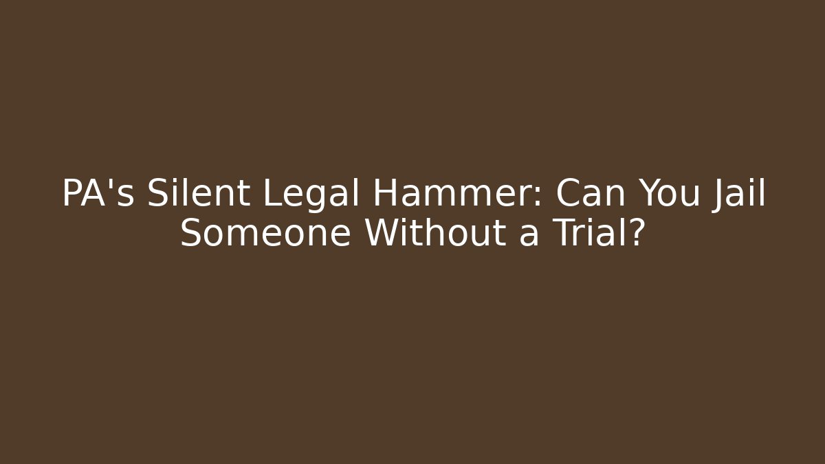 PA’s Silent Legal Hammer: Can You Jail Someone Without a Trial?