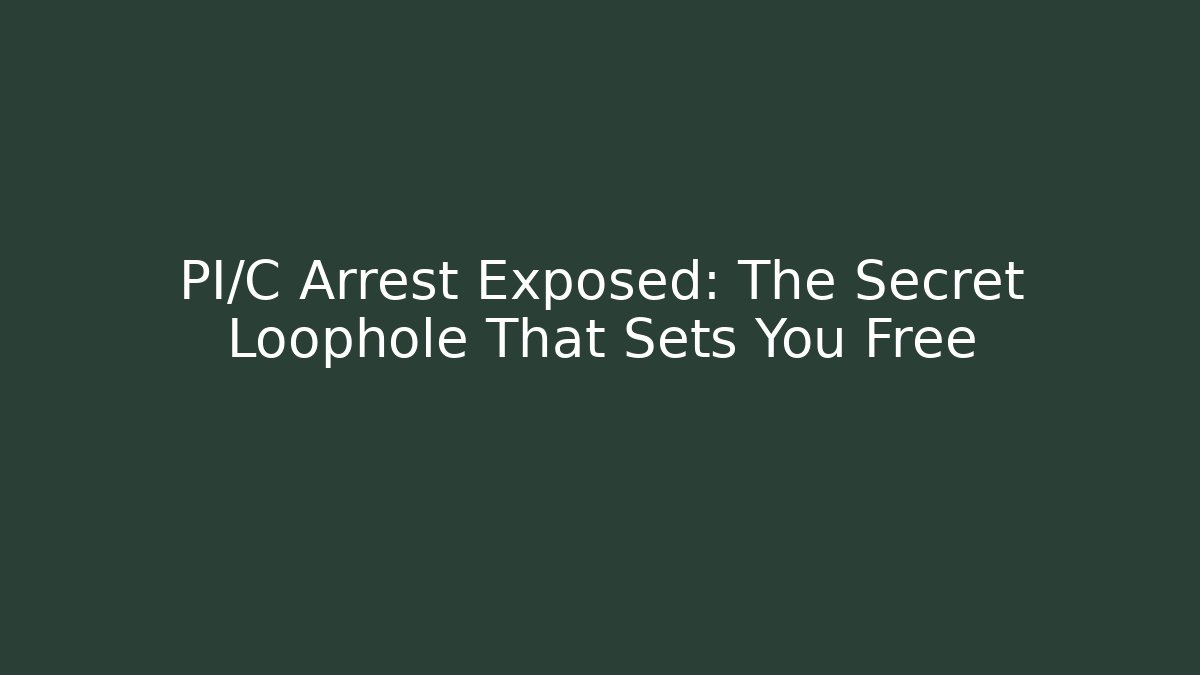 PI/C Arrest Exposed: The Secret Loophole That Sets You Free