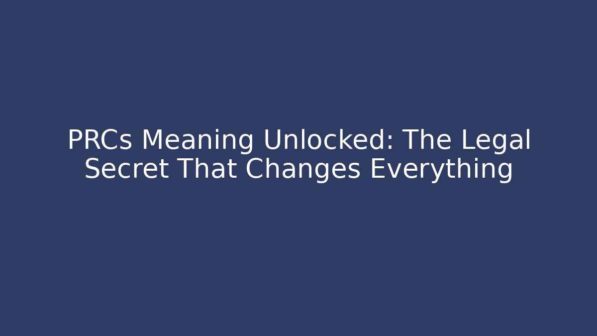 PRCs Meaning Unlocked: The Legal Secret That Changes Everything