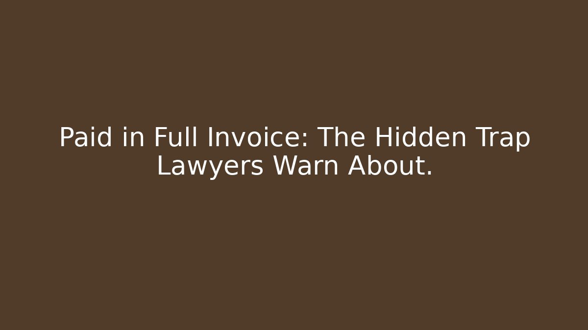 Paid in Full Invoice: The Hidden Trap Lawyers Warn About.