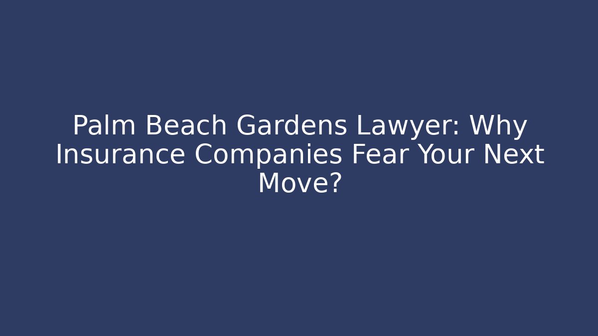 Palm Beach Gardens Lawyer: Why Insurance Companies Fear Your Next Move?