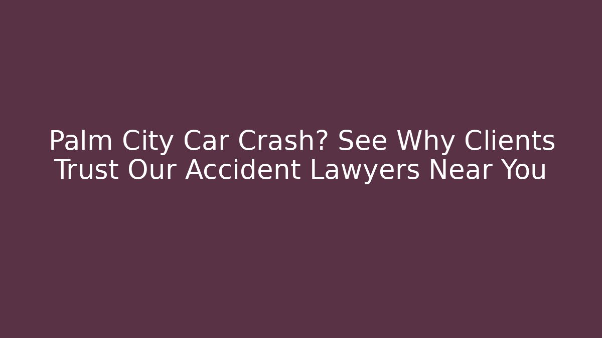 Palm City Car Crash? See Why Clients Trust Our Accident Lawyers Near You